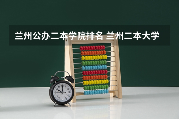 兰州公办二本学院排名 兰州二本大学排名及分数线