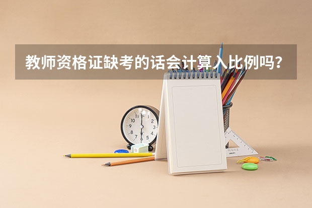 教师资格证缺考的话会计算入比例吗?