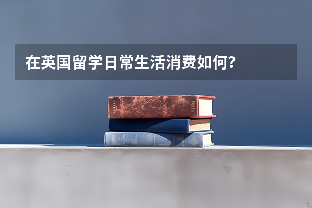 在英国留学日常生活消费如何?