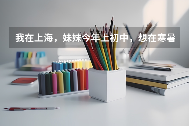 我在上海,妹妹今年上初中,想在寒暑假去国外(美国、英国或其他欧洲国家)进行短期留学,如何咨询?