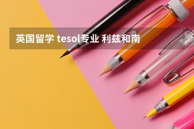 英国留学 tesol专业 利兹和南安 选哪个？ 本人6.5（6） 我这个成绩 利兹语