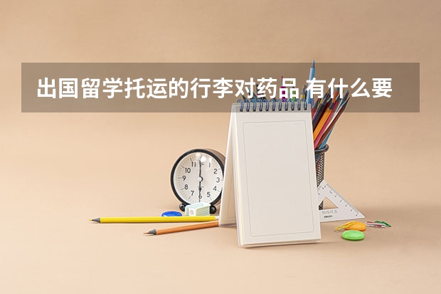 出国留学托运的行李对药品 有什么要求么？？？