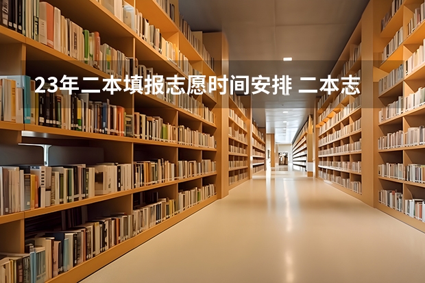 23年二本填报志愿时间安排 二本志愿填报截止时间四川