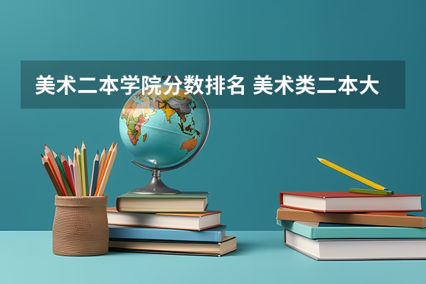 美术二本学院分数排名 美术类二本大学排名及分数线