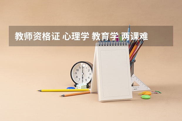 教师资格证 心理学 教育学 两课难考吗？