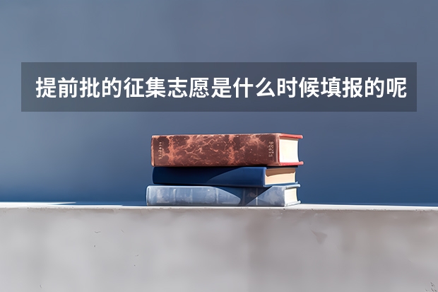 提前批的征集志愿是什么时候填报的呢？