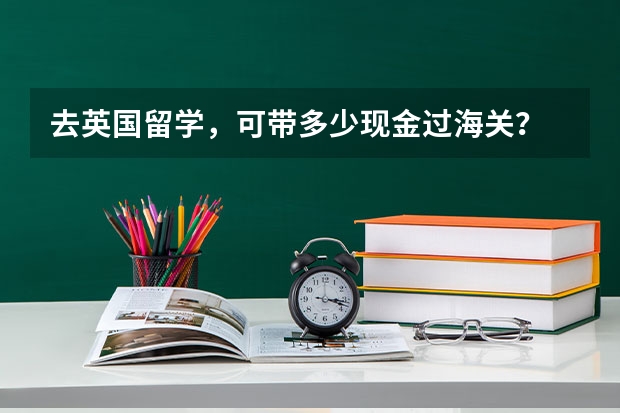 去英国留学,可带多少现金过海关?
