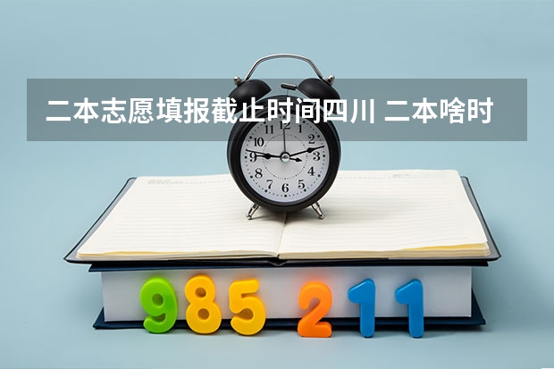 二本志愿填报截止时间四川 二本啥时候填报志愿