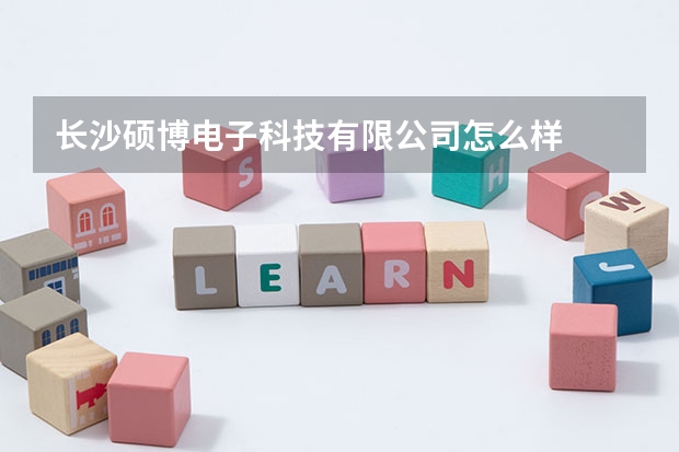 长沙硕博电子科技有限公司怎么样