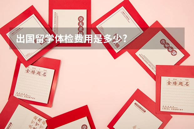 出国留学体检费用是多少?