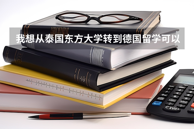 我想从泰国东方大学转到德国留学可以吗?