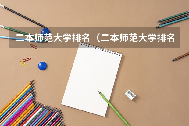 二本师范大学排名(二本师范大学排名前十名)(湖南二本学校排名以及录取分数线)