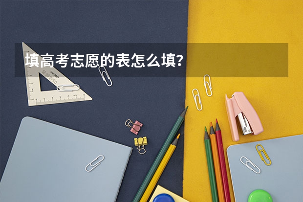 填高考志愿的表怎么填？