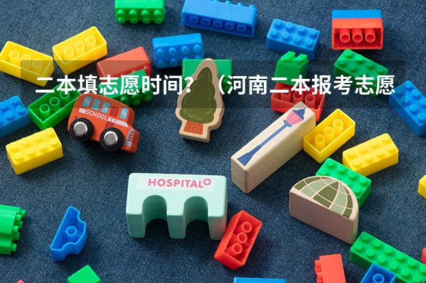 二本填志愿时间？（河南二本报考志愿时间）