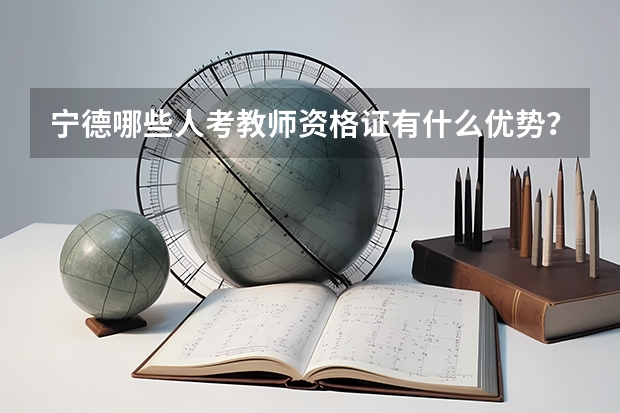 宁德哪些人考教师资格证有什么优势？