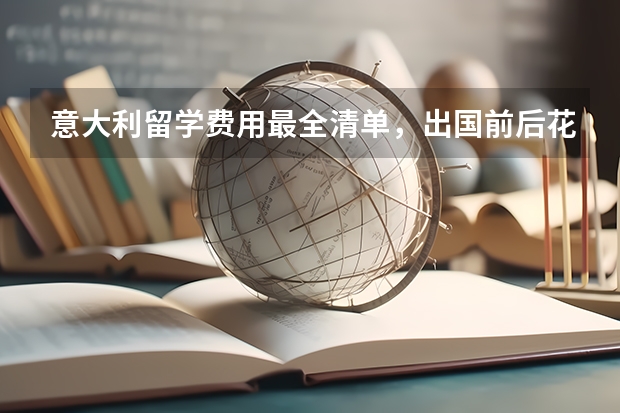 意大利留学费用最全清单,出国前后花多少?含超市和餐厅物价