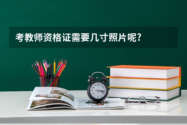 考教师资格证需要几寸照片呢?