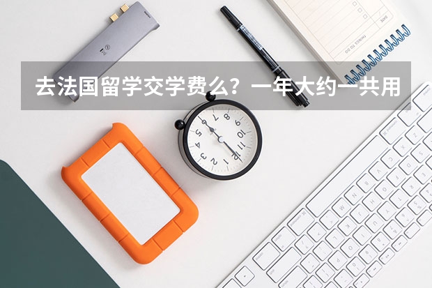 去法国留学交学费么?一年大约一共用多少钱啊?打工一个月挣多少