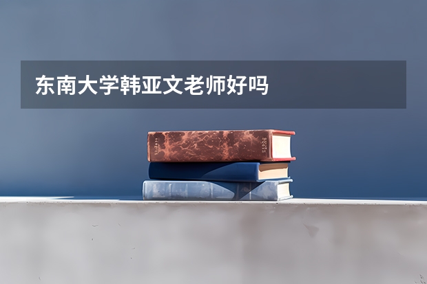 东南大学韩亚文老师好吗