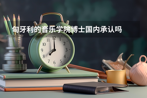 匈牙利的音乐学院博士国内承认吗