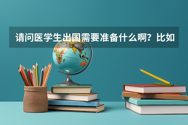 请问医学生出国需要准备什么啊?比如通过什么考试?