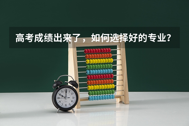 高考成绩出来了，如何选择好的专业？