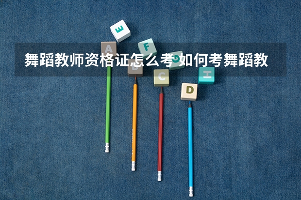 舞蹈教师资格证怎么考 如何考舞蹈教师资格证