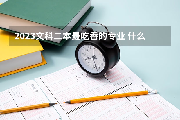 2023文科二本最吃香的专业 什么专业好就业
