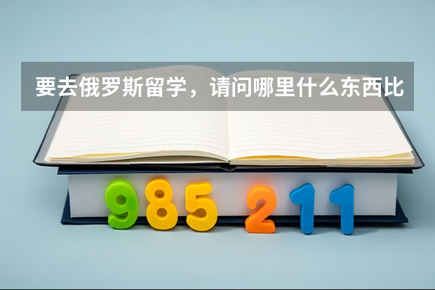 要去俄罗斯留学，请问哪里什么东西比国内便宜。