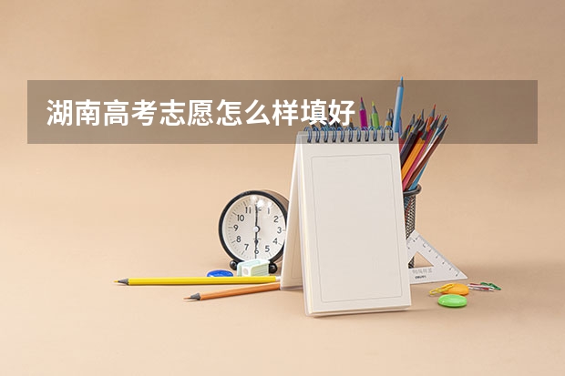 湖南高考志愿怎么样填好