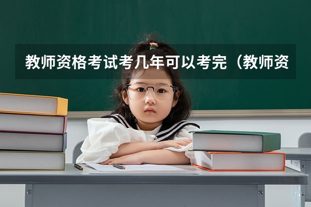 教师资格考试考几年可以考完(教师资格证最新政策变化)
