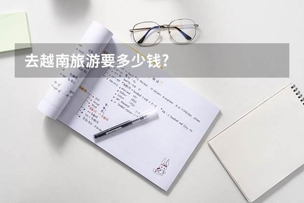去越南旅游要多少钱?