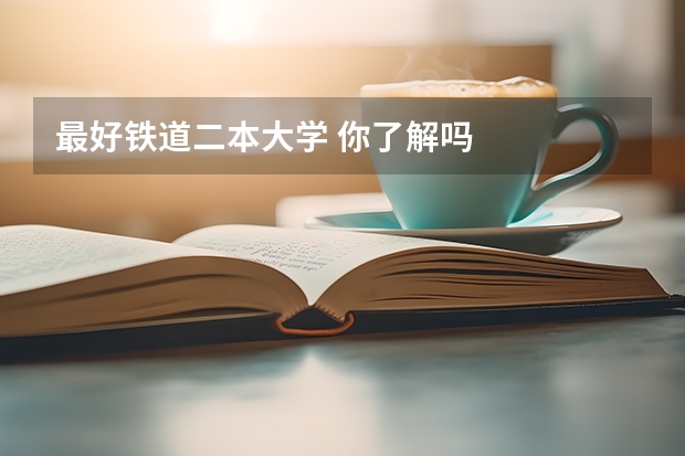 最好铁道二本大学 你了解吗