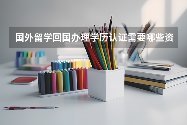 国外留学回国办理学历认证需要哪些资料，怎么办理？