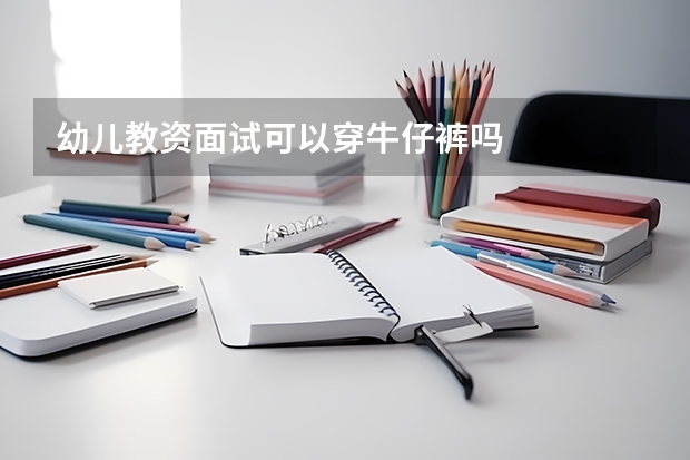幼儿教资面试可以穿牛仔裤吗