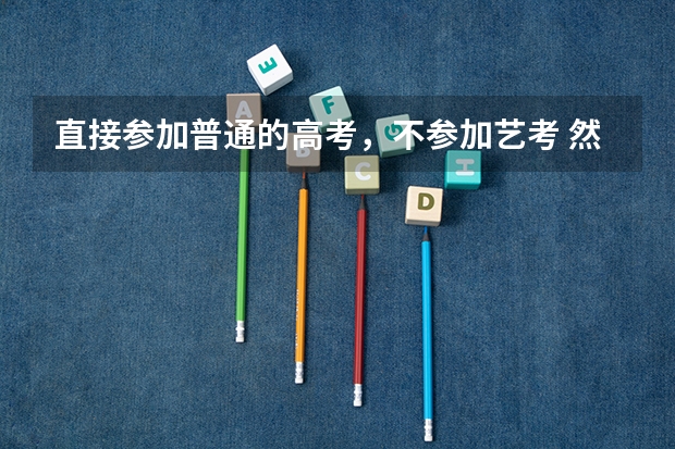 直接参加普通的高考，不参加艺考 然后报志愿时可以报 艺术学校吗？