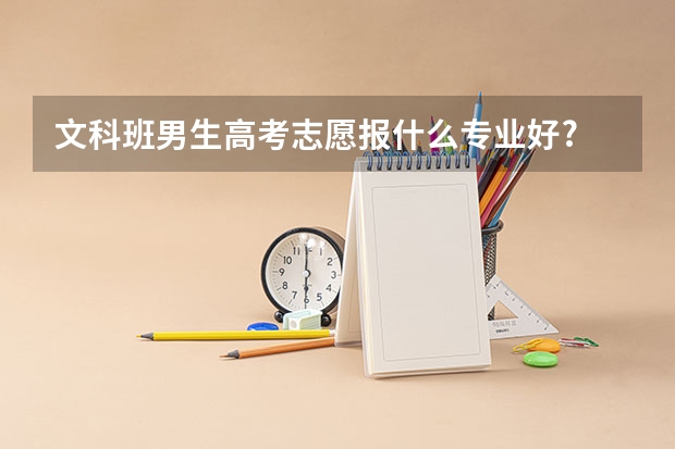 文科班男生高考志愿报什么专业好?
