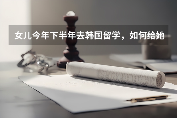 女儿今年下半年去韩国留学，如何给她买留学保险