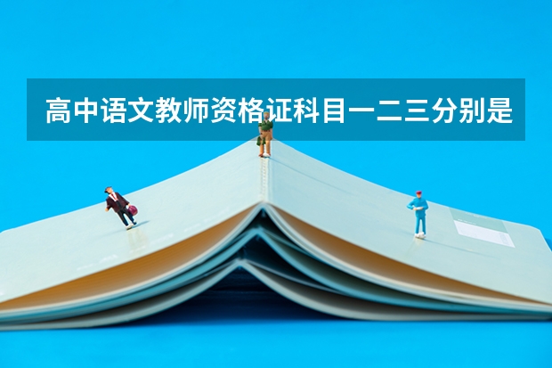 高中语文教师资格证科目一二三分别是什么