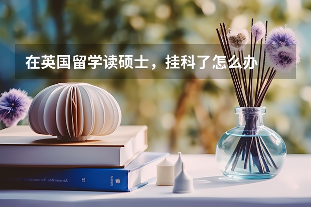 在英国留学读硕士，挂科了怎么办