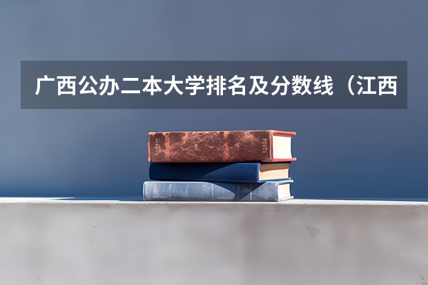 广西公办二本大学排名及分数线（江西有几所二本大学排名江西部分二本大学排名及简要介绍）