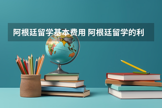 阿根廷留学基本费用 阿根廷留学的利与弊