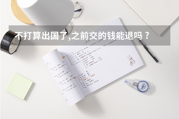 不打算出国了,之前交的钱能退吗 ?