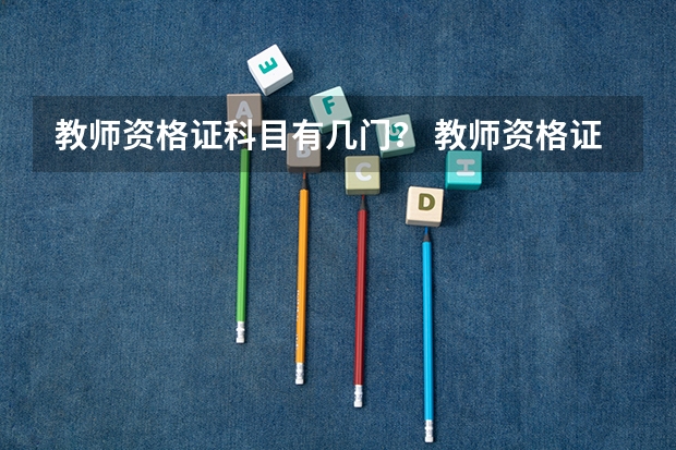 教师资格证科目有几门？ 教师资格证一般考几门啊？