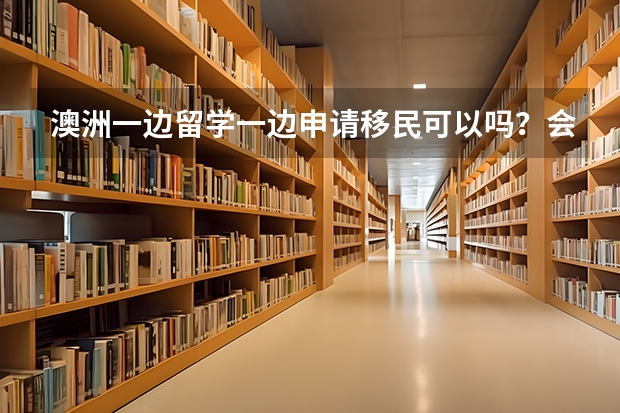 澳洲一边留学一边申请移民可以吗？会很复杂吗?