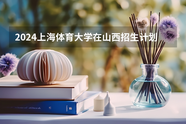 2024上海体育大学在山西招生计划一览表