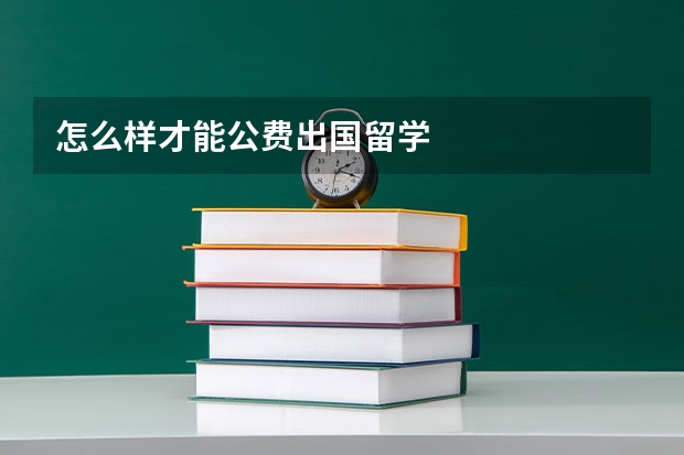 怎么样才能公费出国留学