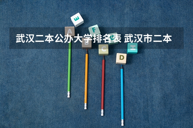 武汉二本公办大学排名表 武汉市二本大学排名及分数线