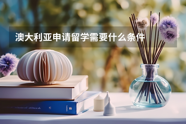 澳大利亚申请留学需要什么条件