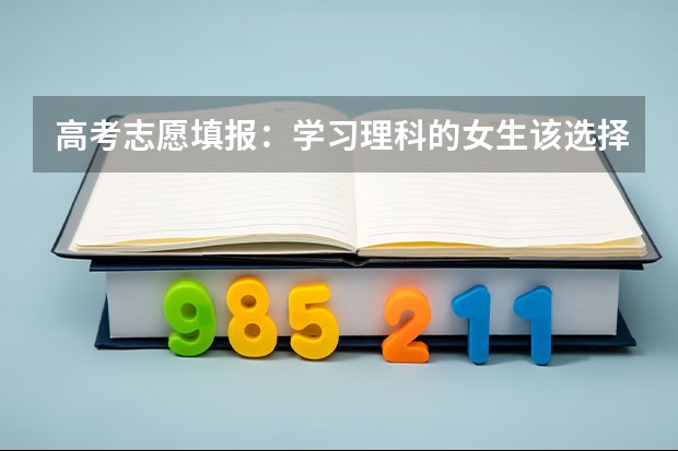 高考志愿填报：学习理科的女生该选择什么样的专业